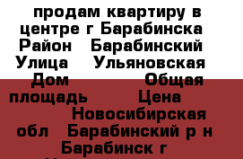 продам квартиру в центре г.Барабинска › Район ­ Барабинский › Улица ­  Ульяновская › Дом ­ 137/60 › Общая площадь ­ 43 › Цена ­ 1 400 000 - Новосибирская обл., Барабинский р-н, Барабинск г. Недвижимость » Квартиры продажа   